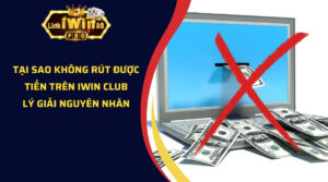 Tại sao không rút được tiền trên iWin Club - Lý giải nguyên nhân