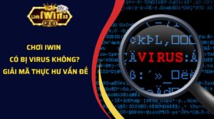 Chơi iWin Có Bị Virus Không? Giải Mã Thực Hư Vấn Đề