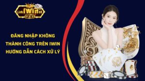 Đăng Nhập Không Thành Công Trên iWin - Hướng Dẫn Cách Xử Lý