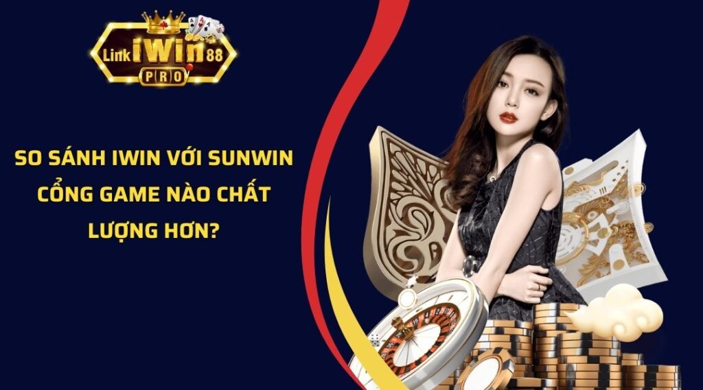 So Sánh iWin Với SUNWIN - Cổng Game Nào Chất Lượng Hơn?