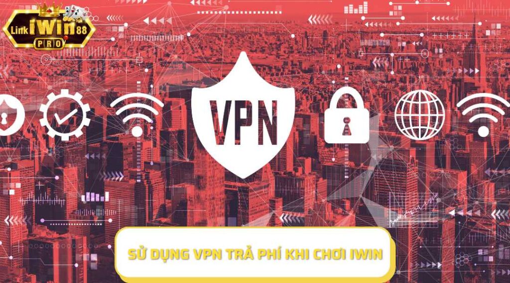 Sử dụng VPN trả phí khi chơi iWin