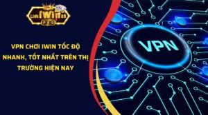 VPN Chơi iWin Tốc Độ Nhanh, Tốt Nhất Trên Thị Trường Hiện Nay